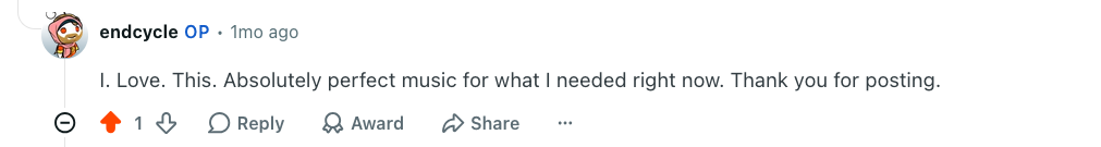 Kommentti Reddit-keskustelupalstalta: "I. Love. This. Absolutely perfect music for what I needed right now. Thank you for posting."